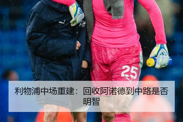 利物浦中场重建：回收阿诺德到中路是否明智